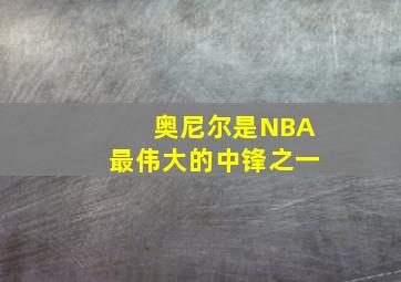 奥尼尔是NBA最伟大的中锋之一