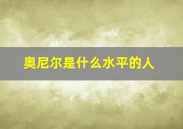 奥尼尔是什么水平的人