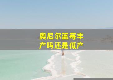 奥尼尔蓝莓丰产吗还是低产