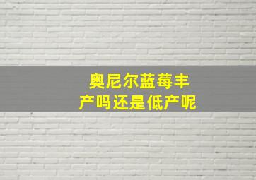 奥尼尔蓝莓丰产吗还是低产呢