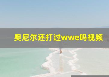 奥尼尔还打过wwe吗视频