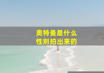 奥特曼是什么性别拍出来的