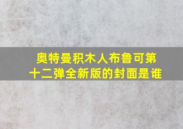 奥特曼积木人布鲁可第十二弹全新版的封面是谁