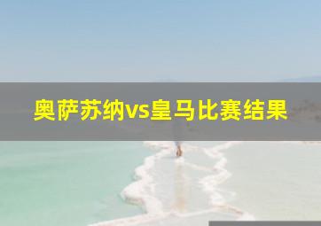 奥萨苏纳vs皇马比赛结果