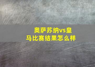 奥萨苏纳vs皇马比赛结果怎么样