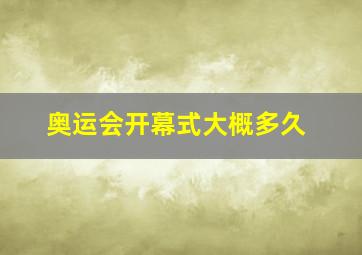 奥运会开幕式大概多久