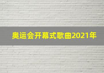 奥运会开幕式歌曲2021年