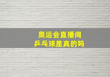 奥运会直播间乒乓球是真的吗