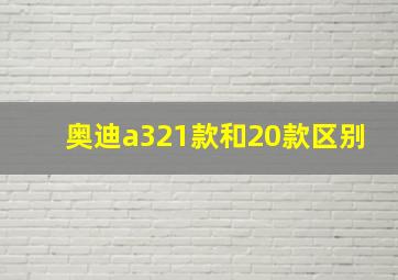 奥迪a321款和20款区别