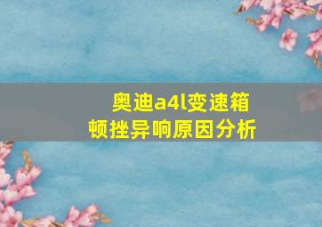 奥迪a4l变速箱顿挫异响原因分析