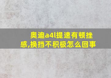 奥迪a4l提速有顿挫感,换挡不积极怎么回事