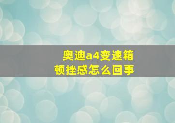 奥迪a4变速箱顿挫感怎么回事