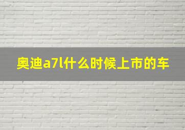 奥迪a7l什么时候上市的车