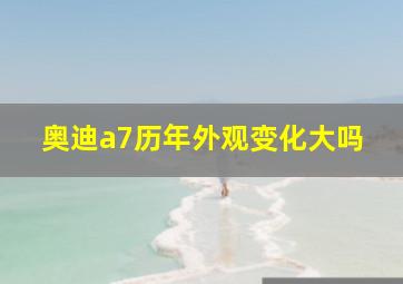 奥迪a7历年外观变化大吗