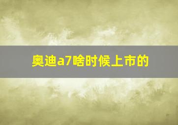 奥迪a7啥时候上市的