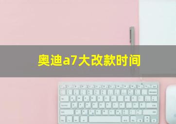 奥迪a7大改款时间