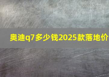 奥迪q7多少钱2025款落地价