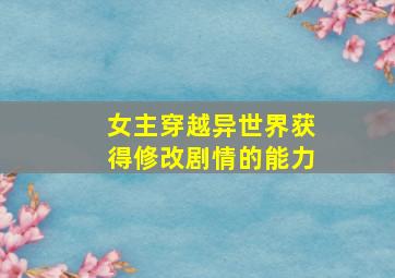 女主穿越异世界获得修改剧情的能力