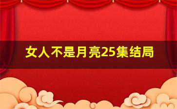 女人不是月亮25集结局