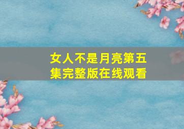 女人不是月亮第五集完整版在线观看