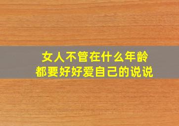 女人不管在什么年龄都要好好爱自己的说说