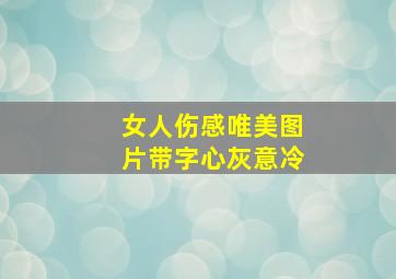 女人伤感唯美图片带字心灰意冷