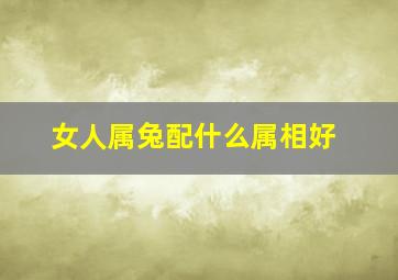 女人属兔配什么属相好