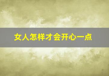 女人怎样才会开心一点