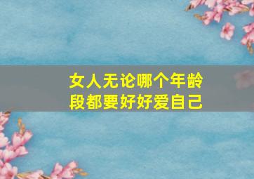 女人无论哪个年龄段都要好好爱自己