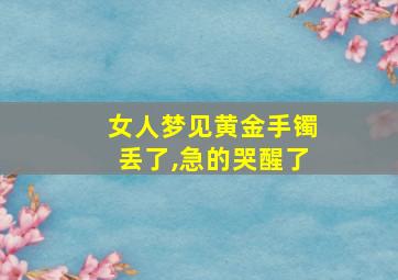 女人梦见黄金手镯丢了,急的哭醒了