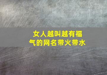 女人越叫越有福气的网名带火带水