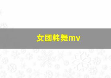 女团韩舞mv