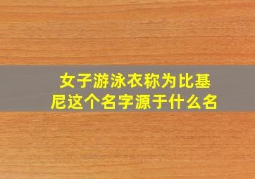 女子游泳衣称为比基尼这个名字源于什么名