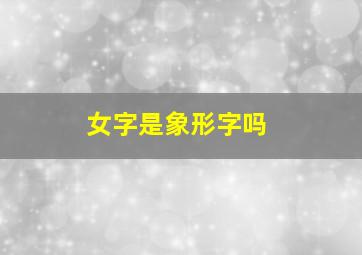 女字是象形字吗