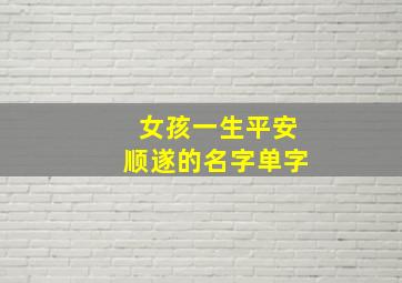 女孩一生平安顺遂的名字单字