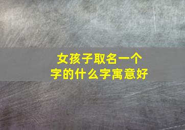 女孩子取名一个字的什么字寓意好