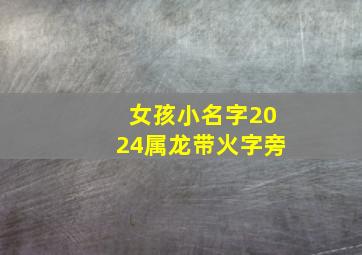 女孩小名字2024属龙带火字旁