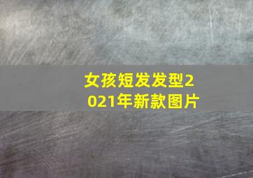 女孩短发发型2021年新款图片