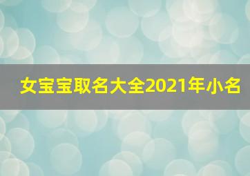 女宝宝取名大全2021年小名