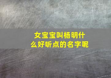 女宝宝叫杨明什么好听点的名字呢