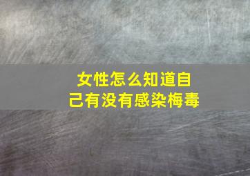 女性怎么知道自己有没有感染梅毒