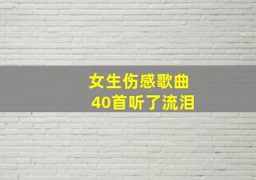 女生伤感歌曲40首听了流泪