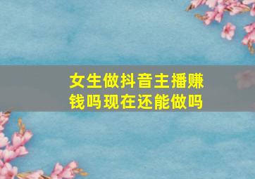 女生做抖音主播赚钱吗现在还能做吗