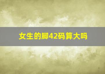 女生的脚42码算大吗