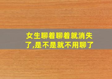 女生聊着聊着就消失了,是不是就不用聊了