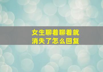 女生聊着聊着就消失了怎么回复