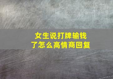 女生说打牌输钱了怎么高情商回复