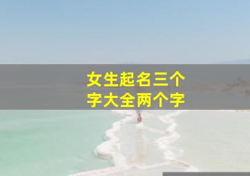 女生起名三个字大全两个字