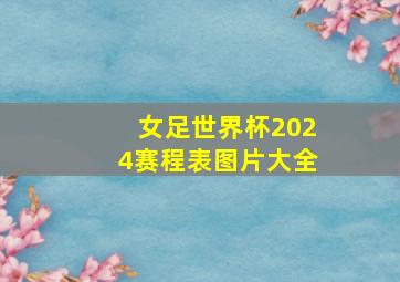 女足世界杯2024赛程表图片大全