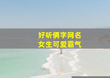 好听俩字网名女生可爱霸气